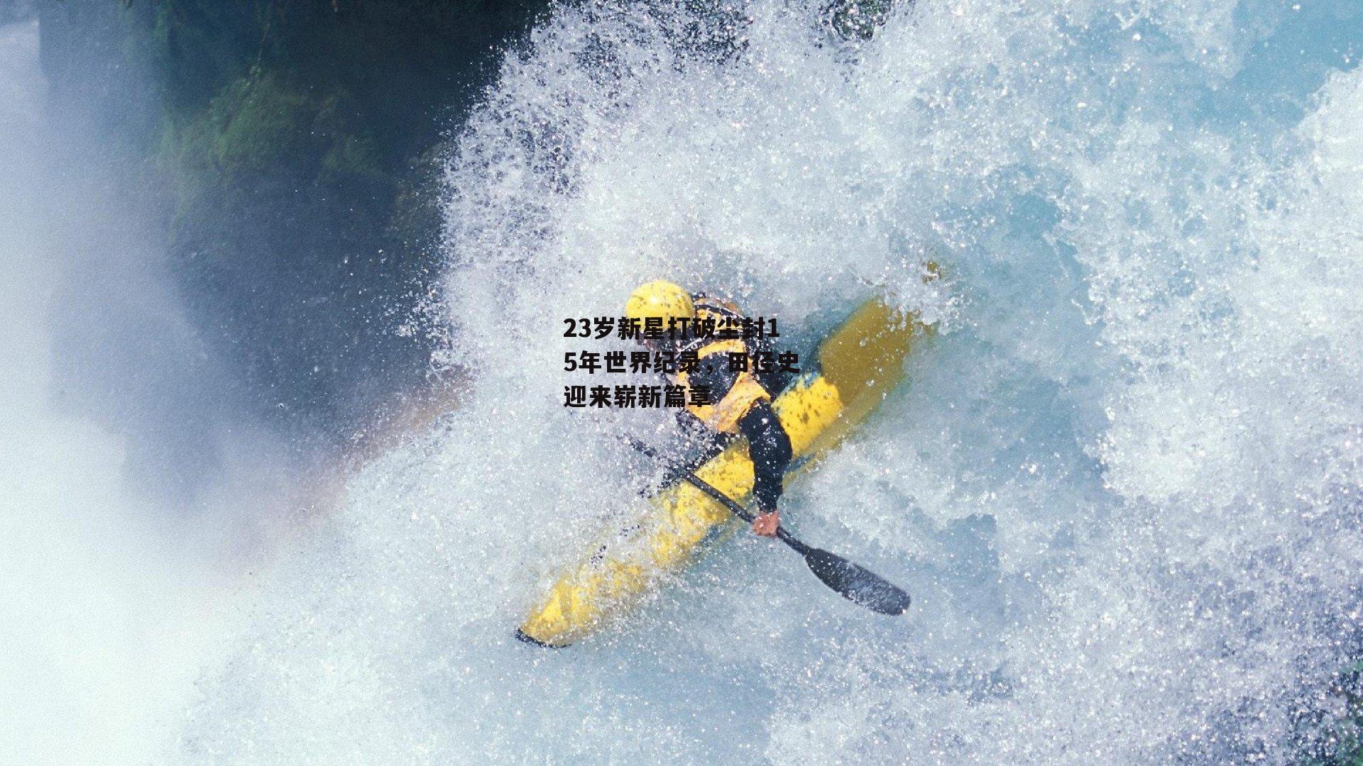 23岁新星打破尘封15年世界纪录,田径史迎来崭新篇章
