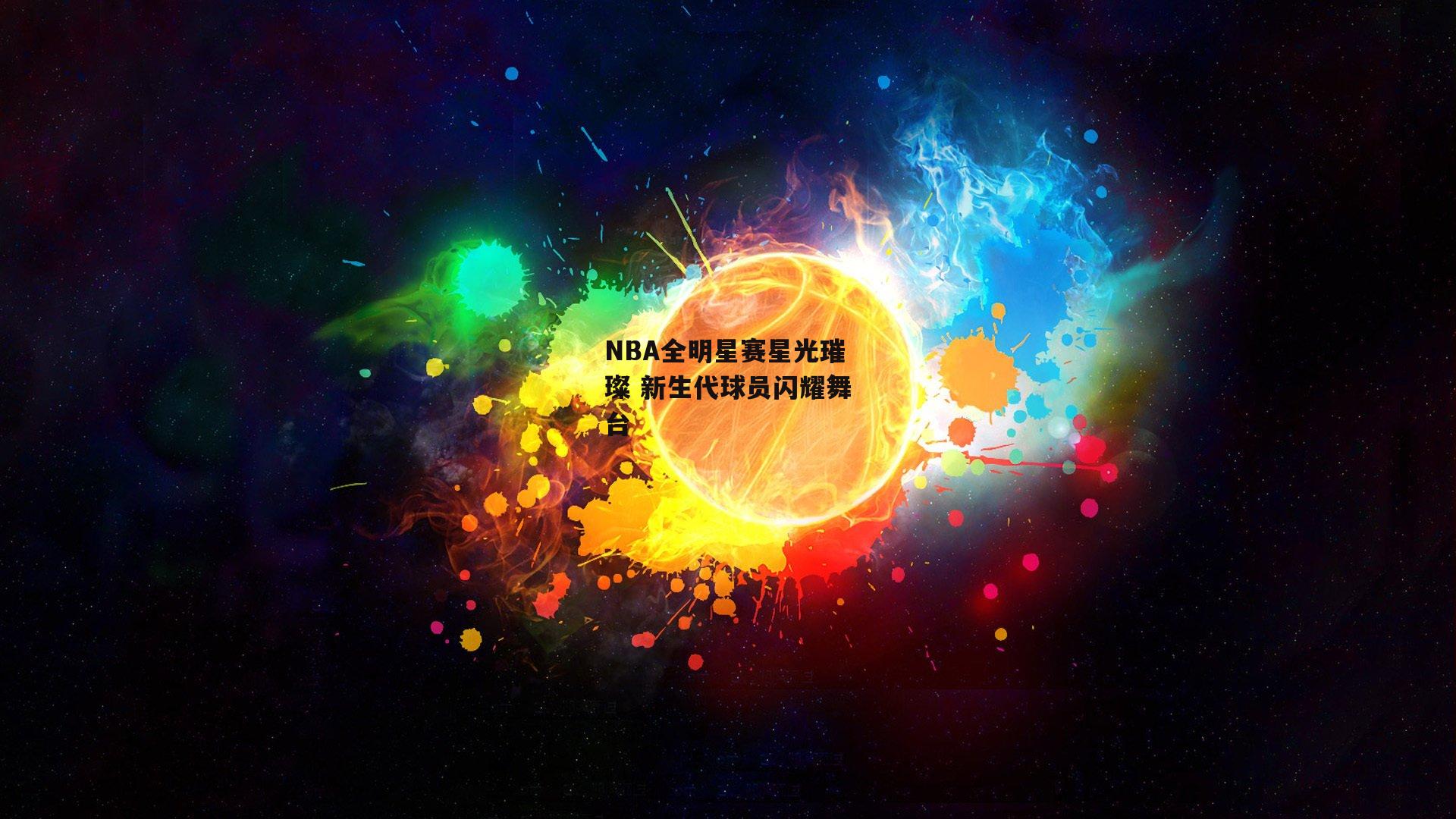 NBA全明星赛星光璀璨 新生代球员闪耀舞台